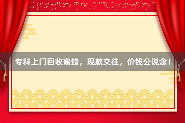 专科上门回收蜜蜡，现款交往，价钱公说念！