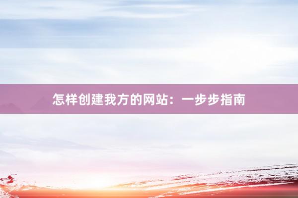 怎样创建我方的网站：一步步指南