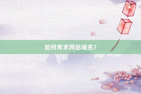 如何肯求网站域名？