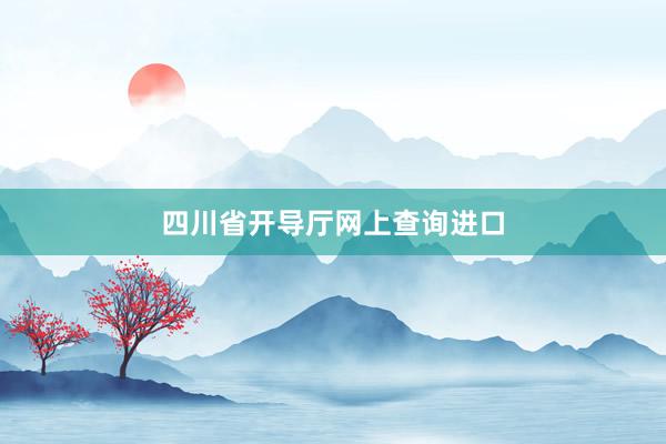 四川省开导厅网上查询进口
