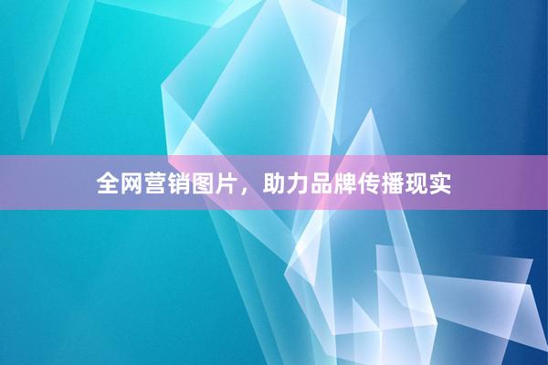 全网营销图片，助力品牌传播现实
