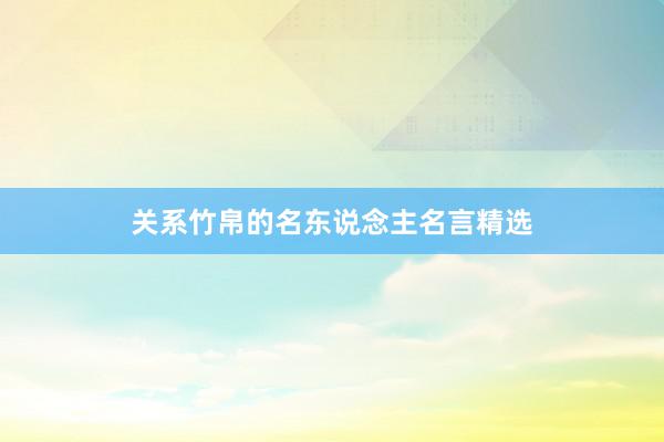 关系竹帛的名东说念主名言精选