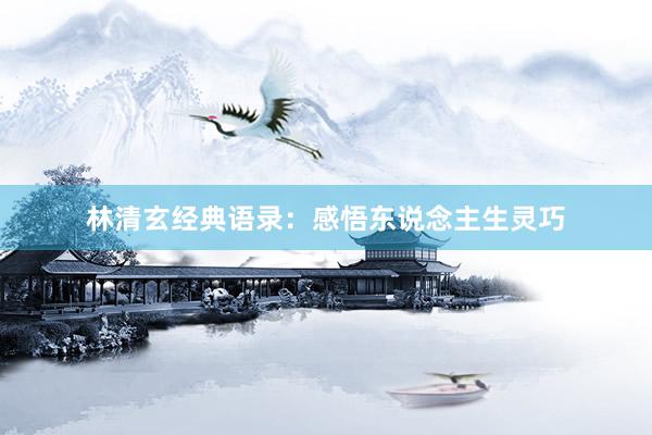 林清玄经典语录：感悟东说念主生灵巧