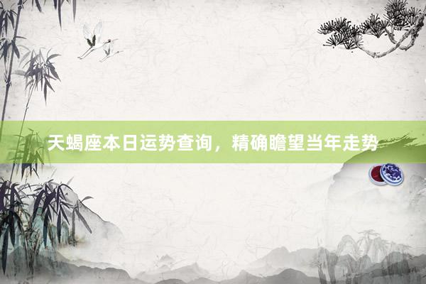 天蝎座本日运势查询，精确瞻望当年走势