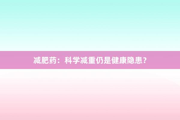 减肥药：科学减重仍是健康隐患？
