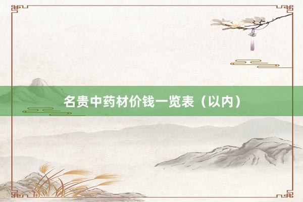 名贵中药材价钱一览表（以内）