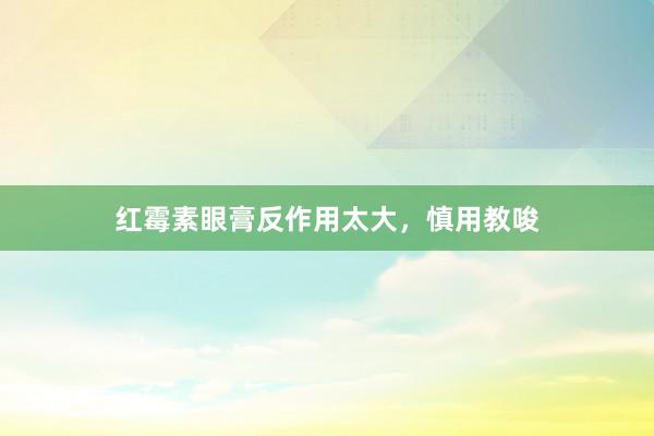 红霉素眼膏反作用太大，慎用教唆