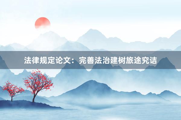 法律规定论文：完善法治建树旅途究诘