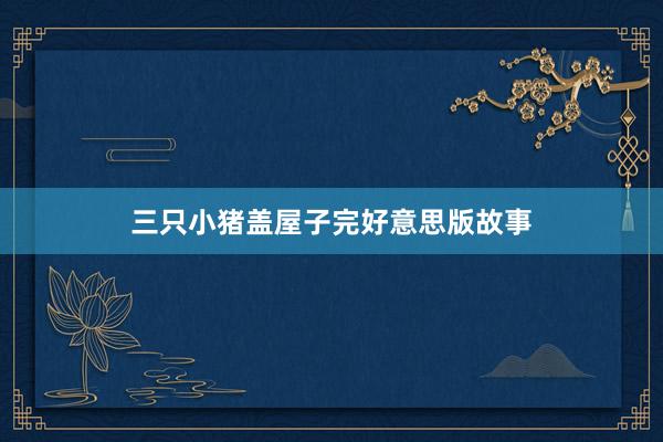 三只小猪盖屋子完好意思版故事